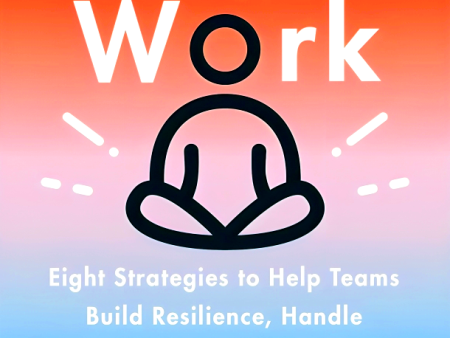 Anxiety at Work: 8 Strategies to Help Teams Build Resilience, Handle Uncertainty, and Get Stuff Done Cheap