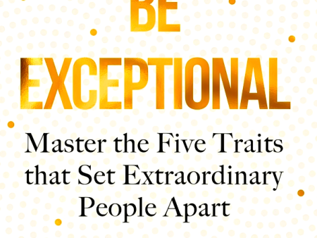 Be Exceptional: Master the Five Traits that Set Extraordinary People Apart For Cheap