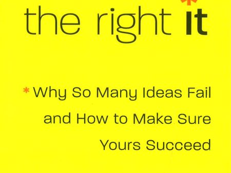 The Right It : Why So Many Ideas Fail and How to Make Sure Yours Succeed For Cheap